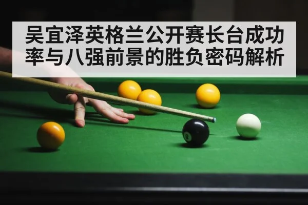 吴宜泽英格兰公开赛长台成功率与八强前景的胜负密码解析