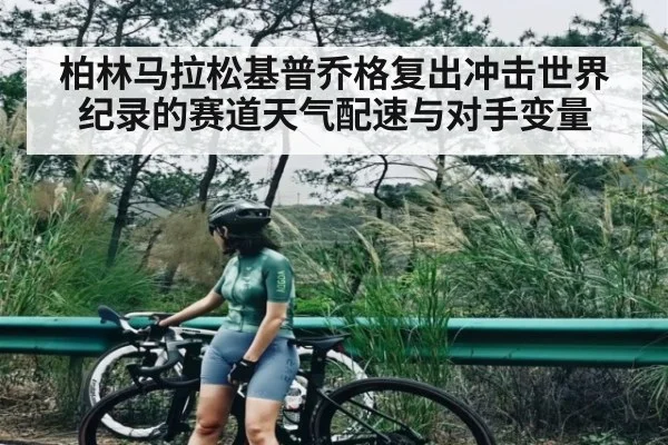 柏林马拉松基普乔格复出冲击世界纪录的赛道天气配速与对手变量 | kaiyun