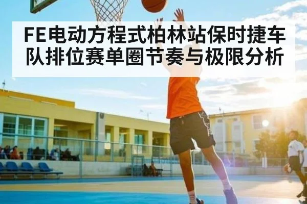 FE电动方程式柏林站保时捷车队排位赛单圈节奏与极限分析 - kaiyun