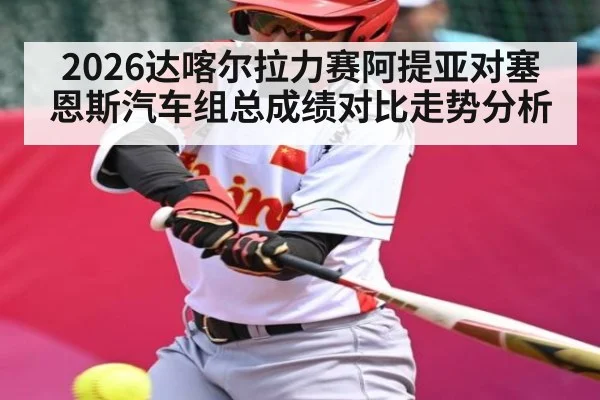 2026达喀尔拉力赛阿提亚对塞恩斯汽车组总成绩对比走势分析 - kaiyun