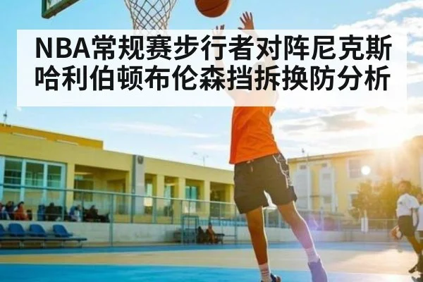 NBA常规赛步行者对阵尼克斯 哈利伯顿布伦森挡拆换防分析 - kaiyun